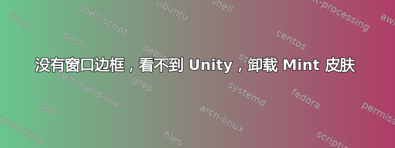 没有窗口边框，看不到 Unity，卸载 Mint 皮肤