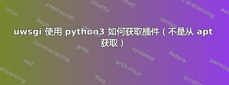 uwsgi 使用 python3 如何获取插件（不是从 apt 获取）