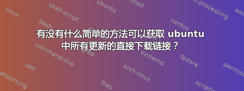 有没有什么简单的方法可以获取 ubuntu 中所有更新的直接下载链接？