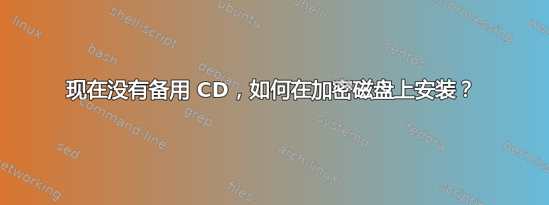 现在没有备用 CD，如何在加密磁盘上安装？