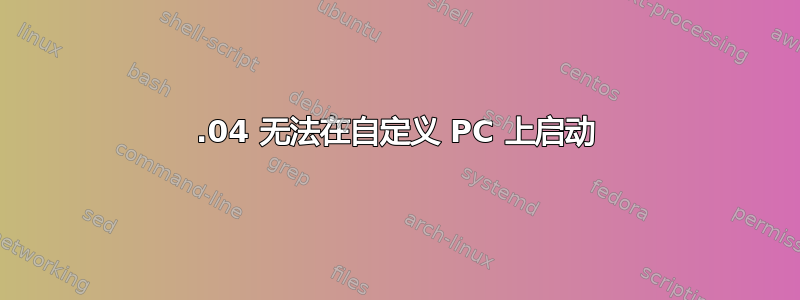 13.04 无法在自定义 PC 上启动