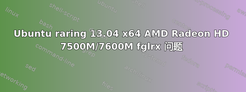 Ubuntu raring 13.04 x64 AMD Radeon HD 7500M/7600M fglrx 问题