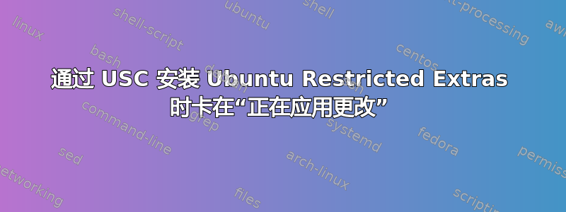 通过 USC 安装 Ubuntu Restricted Extras 时卡在“正在应用更改”