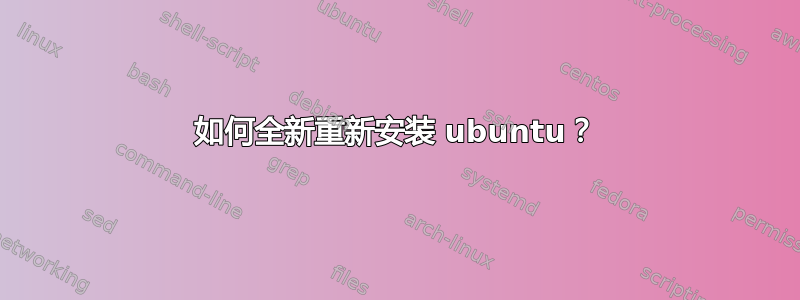 如何全新重新安装 ubuntu？