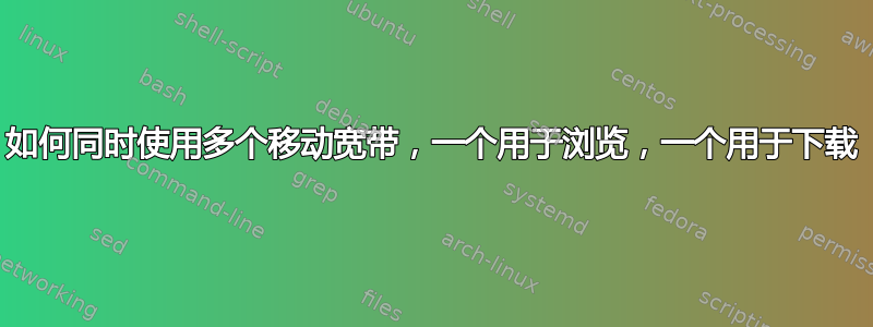 如何同时使用多个移动宽带，一个用于浏览，一个用于下载