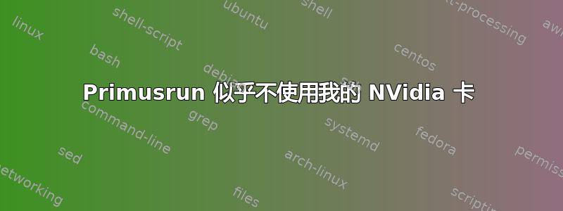 Primusrun 似乎不使用我的 NVidia 卡