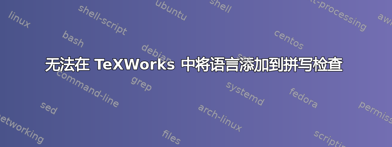 无法在 TeXWorks 中将语言添加到拼写检查