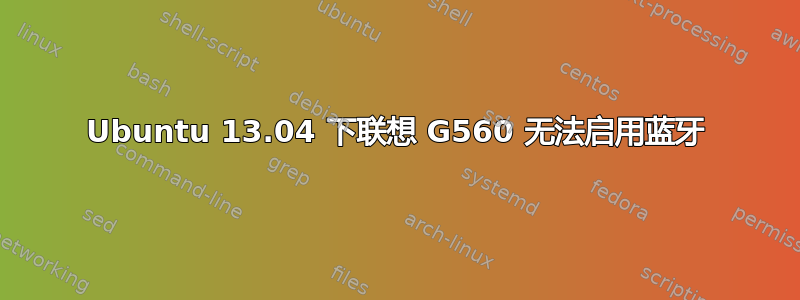 Ubuntu 13.04 下联想 G560 无法启用蓝牙