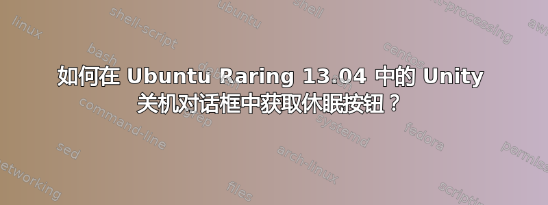 如何在 Ubuntu Raring 13.04 中的 Unity 关机对话框中获取休眠按钮？