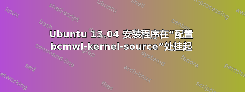 Ubuntu 13.04 安装程序在“配置 bcmwl-kernel-source”处挂起