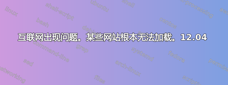 互联网出现问题。某些网站根本无法加载。12.04