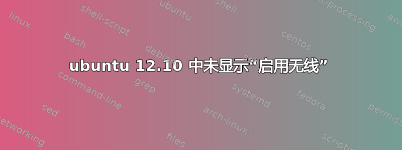 ubuntu 12.10 中未显示“启用无线”