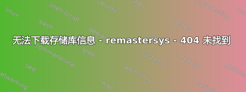 无法下载存储库信息 - remastersys - 404 未找到