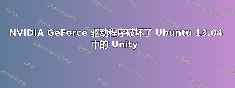 NVIDIA GeForce 驱动程序破坏了 Ubuntu 13.04 中的 Unity 