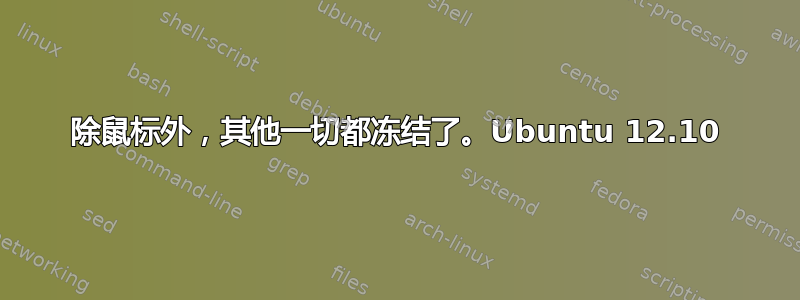 除鼠标外，其他一切都冻结了。Ubuntu 12.10