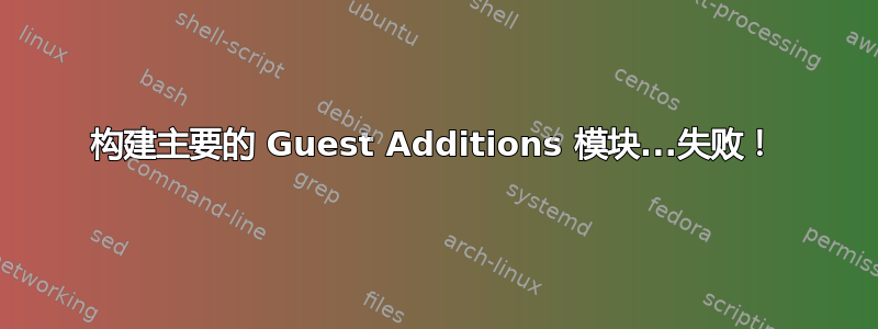 构建主要的 Guest Additions 模块...失败！