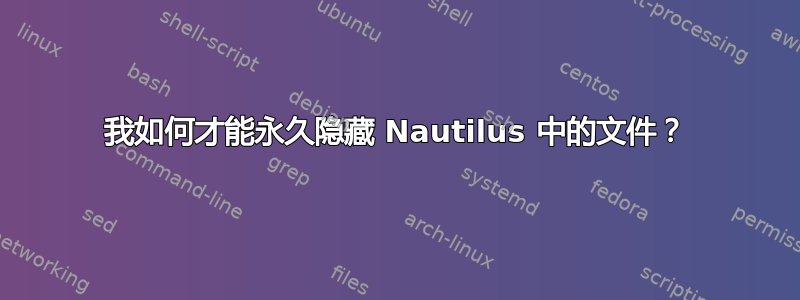 我如何才能永久隐藏 Nautilus 中的文件？