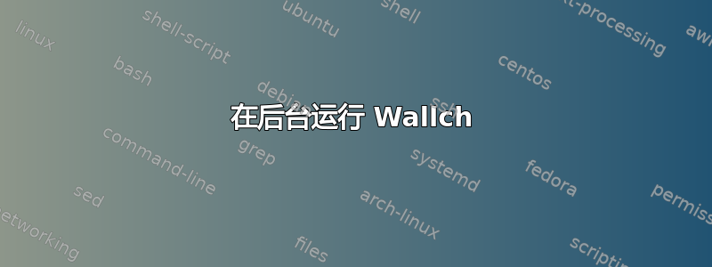 在后台运行 Wallch