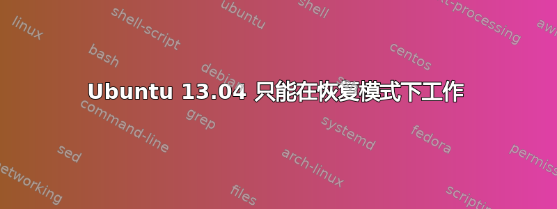 Ubuntu 13.04 只能在恢复模式下工作