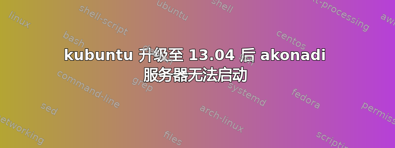 kubuntu 升级至 13.04 后 akonadi 服务器无法启动