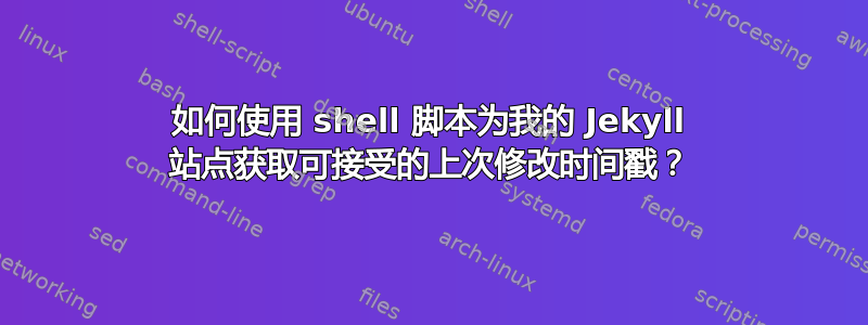 如何使用 shell 脚本为我的 Jekyll 站点获取可接受的上次修改时间戳？