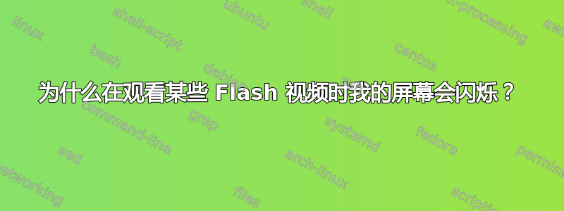 为什么在观看某些 Flash 视频时我的屏幕会闪烁？