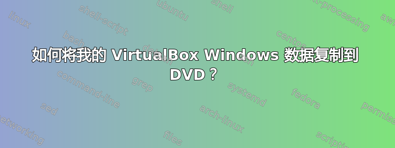 如何将我的 VirtualBox Windows 数据复制到 DVD？