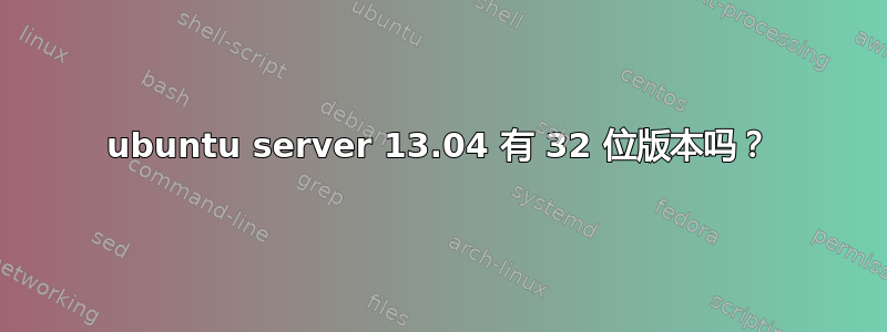 ubuntu server 13.04 有 32 位版本吗？