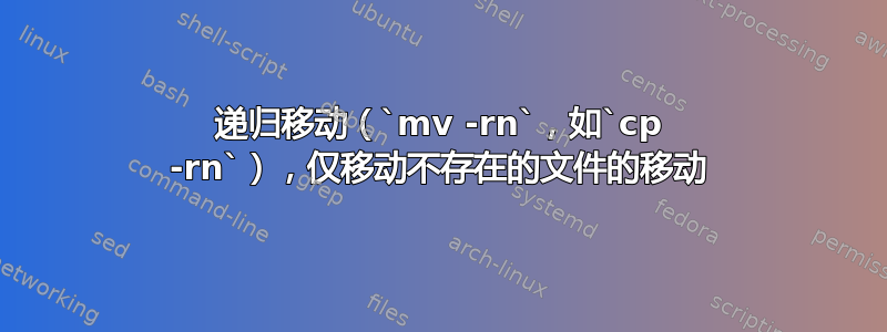 递归移动（`mv -rn`，如`cp -rn`），仅移动不存在的文件的移动