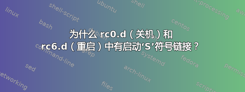 为什么 rc0.d（关机）和 rc6.d（重启）中有启动‘S’符号链接？