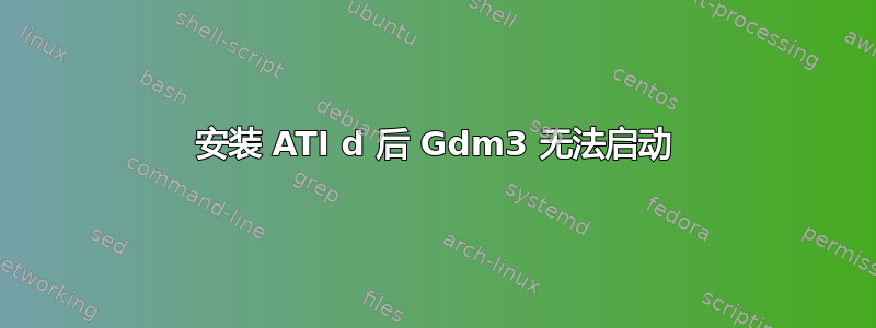 安装 ATI d 后 Gdm3 无法启动