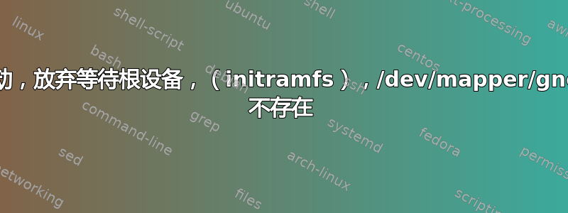 系统不再启动，放弃等待根设备，（initramfs），/dev/mapper/gnome-root 不存在