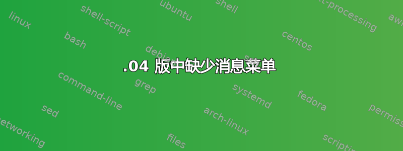 13.04 版中缺少消息菜单