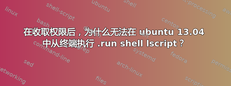 在收取权限后，为什么无法在 ubuntu 13.04 中从终端执行 .run shell lscript？