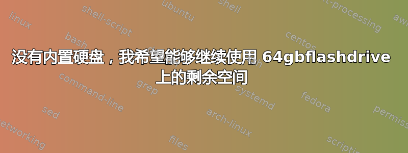 没有内置硬盘，我希望能够继续使用 64gbflashdrive 上的剩余空间