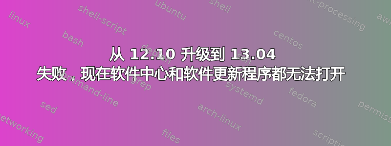 从 12.10 升级到 13.04 失败，现在软件中心和软件更新程序都无法打开 