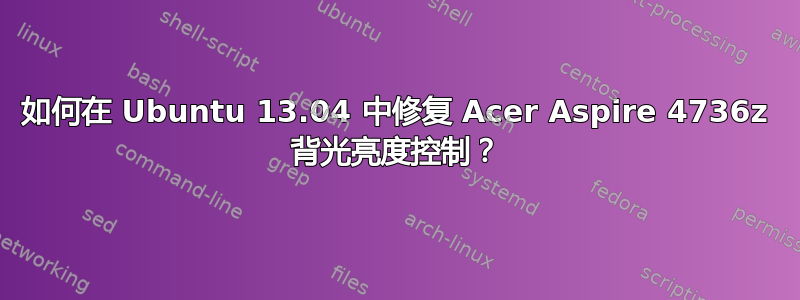 如何在 Ubuntu 13.04 中修复 Acer Aspire 4736z 背光亮度控制？