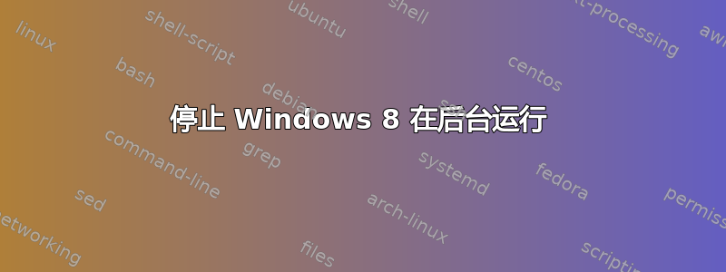 停止 Windows 8 在后台运行