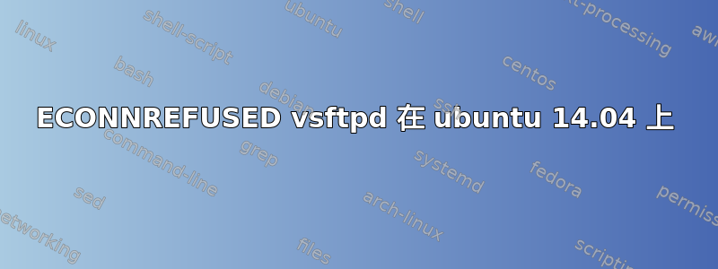 ECONNREFUSED vsftpd 在 ubuntu 14.04 上