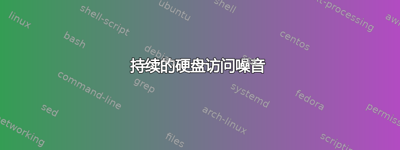 持续的硬盘访问噪音