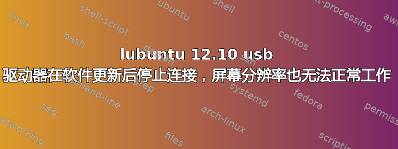 lubuntu 12.10 usb 驱动器在软件更新后停止连接，屏幕分辨率也无法正常工作