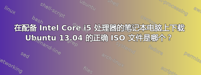 在配备 Intel Core i5 处理器的笔记本电脑上下载 Ubuntu 13.04 的正确 ISO 文件是哪个？