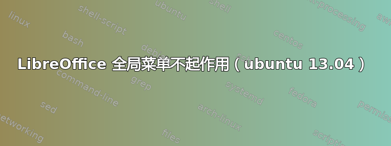 LibreOffice 全局菜单不起作用（ubuntu 13.04）