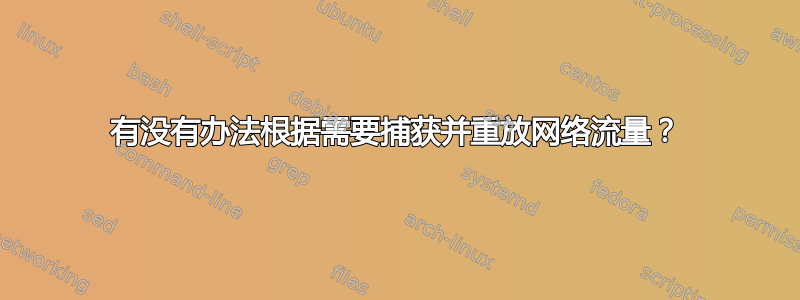 有没有办法根据需要捕获并重放网络流量？