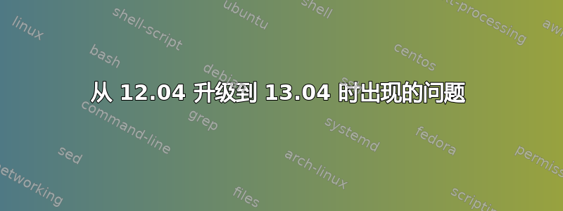 从 12.04 升级到 13.04 时出现的问题