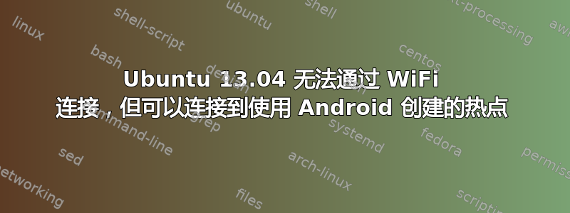 Ubuntu 13.04 无法通过 WiFi 连接，但可以连接到使用 Android 创建的热点