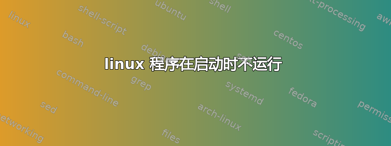 linux 程序在启动时不运行