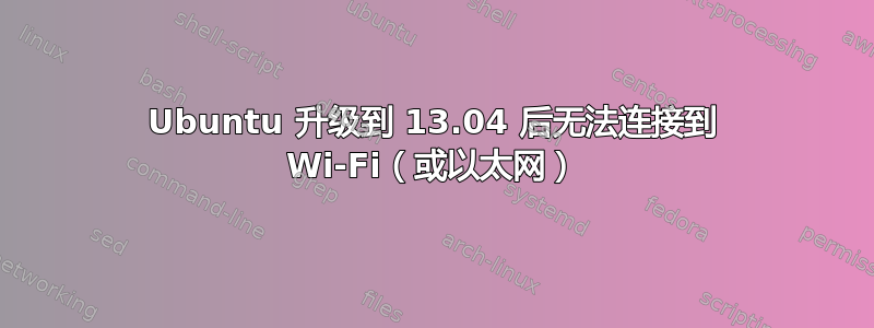 Ubuntu 升级到 13.04 后无法连接到 Wi-Fi（或以太网）