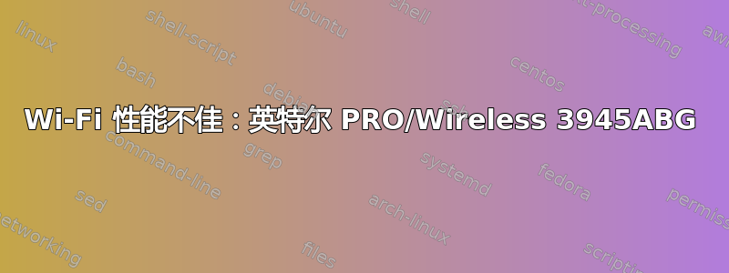 Wi-Fi 性能不佳：英特尔 PRO/Wireless 3945ABG