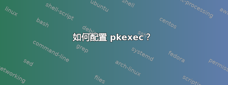 如何配置 pkexec？